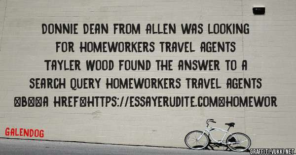 Donnie Dean from Allen was looking for homeworkers travel agents 
 
Tayler Wood found the answer to a search query homeworkers travel agents 
 
 
 
 
<b><a href=https://essayerudite.com>homewor
