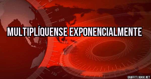 Multiplíquense Exponencialmente