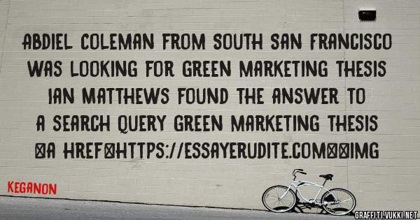 Abdiel Coleman from South San Francisco was looking for green marketing thesis 
 
Ian Matthews found the answer to a search query green marketing thesis 
 
 
<a href=https://essayerudite.com><img