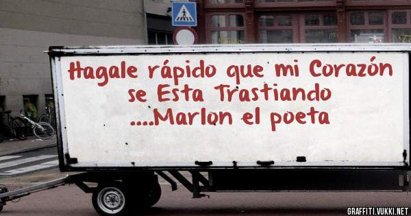 Hagale rápido que mi Corazón se Esta Trastiando
....Marlon el poeta