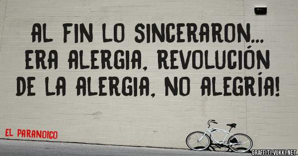 al fin lo sinceraron... era alergia, revolución de la alergia, no alegría!