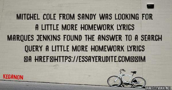 Mitchel Cole from Sandy was looking for a little more homework lyrics 
 
Marques Jenkins found the answer to a search query a little more homework lyrics 
 
 
<a href=https://essayerudite.com><im