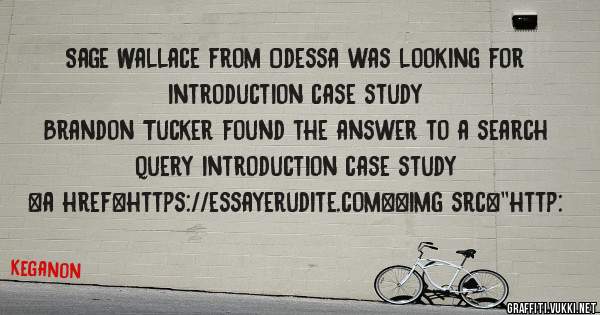 Sage Wallace from Odessa was looking for introduction case study 
 
Brandon Tucker found the answer to a search query introduction case study 
 
 
<a href=https://essayerudite.com><img src=''http: