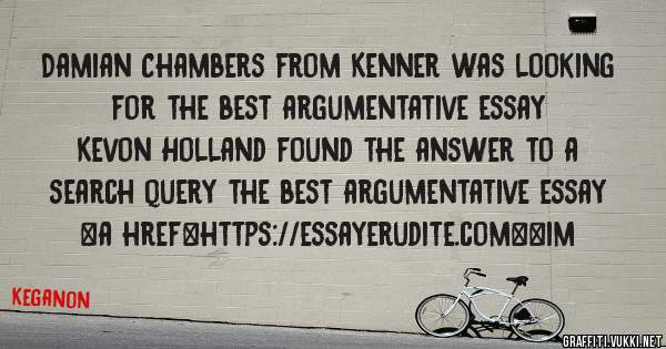 Damian Chambers from Kenner was looking for the best argumentative essay 
 
Kevon Holland found the answer to a search query the best argumentative essay 
 
 
<a href=https://essayerudite.com><im