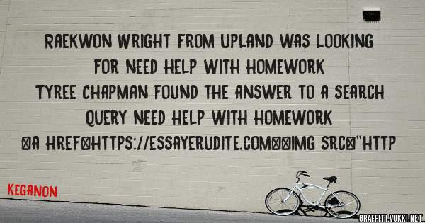 Raekwon Wright from Upland was looking for need help with homework 
 
Tyree Chapman found the answer to a search query need help with homework 
 
 
<a href=https://essayerudite.com><img src=''http
