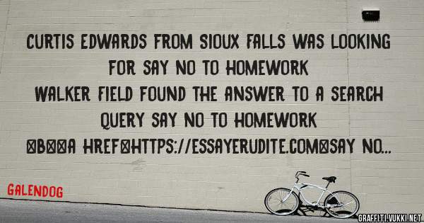 Curtis Edwards from Sioux Falls was looking for say no to homework 
 
Walker Field found the answer to a search query say no to homework 
 
 
 
 
<b><a href=https://essayerudite.com>say no to h