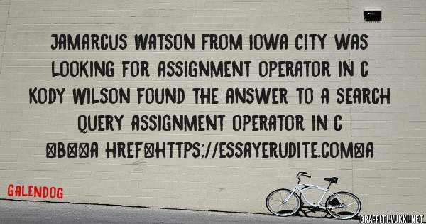 Jamarcus Watson from Iowa City was looking for assignment operator in c 
 
Kody Wilson found the answer to a search query assignment operator in c 
 
 
 
 
<b><a href=https://essayerudite.com>a