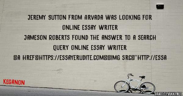 Jeremy Sutton from Arvada was looking for online essay writer 
 
Jameson Roberts found the answer to a search query online essay writer 
 
 
<a href=https://essayerudite.com><img src=''http://essa