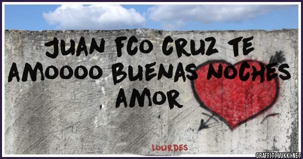Juan fco cruz te amoooo buenas noches amor