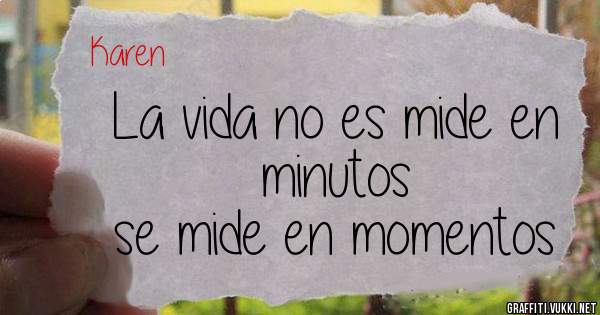 La vida no es mide en minutos 
se mide en momentos 