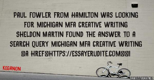 Paul Fowler from Hamilton was looking for michigan mfa creative writing 
 
Sheldon Martin found the answer to a search query michigan mfa creative writing 
 
 
<a href=https://essayerudite.com><i