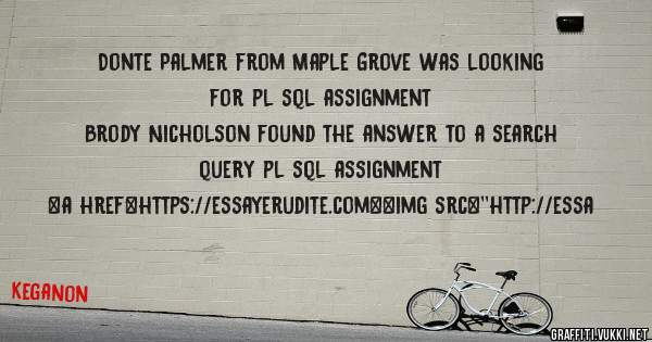 Donte Palmer from Maple Grove was looking for pl sql assignment 
 
Brody Nicholson found the answer to a search query pl sql assignment 
 
 
<a href=https://essayerudite.com><img src=''http://essa