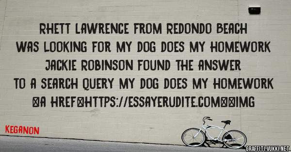 Rhett Lawrence from Redondo Beach was looking for my dog does my homework 
 
Jackie Robinson found the answer to a search query my dog does my homework 
 
 
<a href=https://essayerudite.com><img 