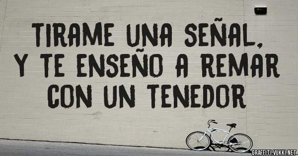 tirame una señal,  y te enseño a remar con un tenedor