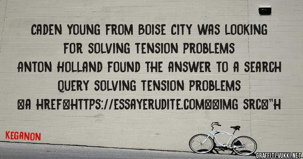 Caden Young from Boise City was looking for solving tension problems 
 
Anton Holland found the answer to a search query solving tension problems 
 
 
<a href=https://essayerudite.com><img src=''h