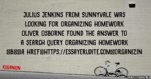 Julius Jenkins from Sunnyvale was looking for organizing homework 
 
Oliver Osborne found the answer to a search query organizing homework 
 
 
 
 
<b><a href=https://essayerudite.com>organizin