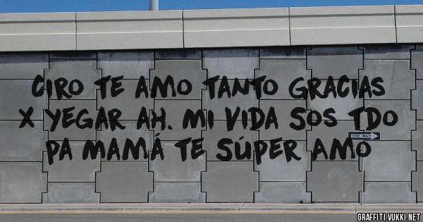 Ciro te amo tanto Gracias x yegar ah. Mi Vida Sos tdo pa Mamá te Súper Amo