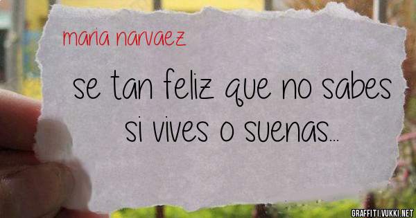 se tan feliz que no sabes si vives o suenas...