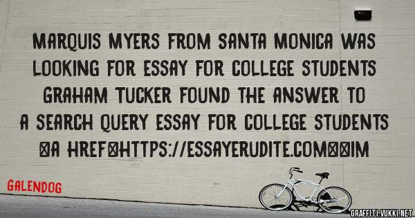 Marquis Myers from Santa Monica was looking for essay for college students 
 
Graham Tucker found the answer to a search query essay for college students 
 
 
<a href=https://essayerudite.com><im
