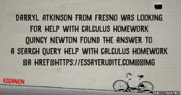 Darryl Atkinson from Fresno was looking for help with calculus homework 
 
Quincy Newton found the answer to a search query help with calculus homework 
 
 
<a href=https://essayerudite.com><img 