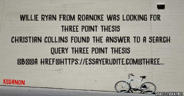 Willie Ryan from Roanoke was looking for three point thesis 
 
Christian Collins found the answer to a search query three point thesis 
 
 
 
 
<b><a href=https://essayerudite.com>three point t