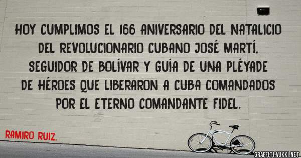 HOY CUMPLIMOS EL 166 ANIVERSARIO DEL NATALICIO DEL REVOLUCIONARIO CUBANO JOSÉ MARTÍ, SEGUIDOR DE BOLÍVAR Y GUÍA DE UNA PLÉYADE DE HÉROES QUE LIBERARON A CUBA COMANDADOS POR EL ETERNO COMANDANTE FIDEL.