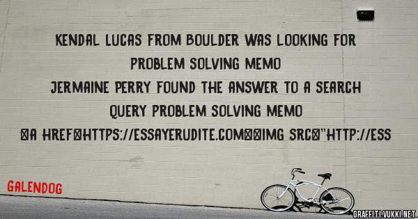 Kendal Lucas from Boulder was looking for problem solving memo 
 
Jermaine Perry found the answer to a search query problem solving memo 
 
 
<a href=https://essayerudite.com><img src=''http://ess