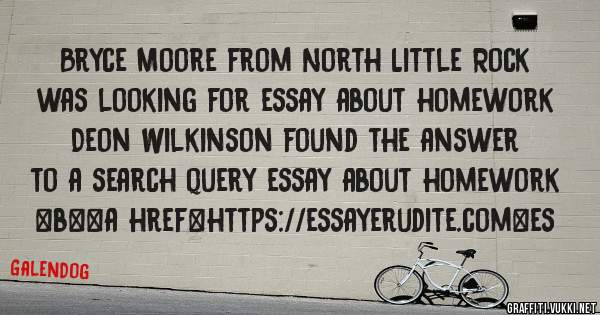 Bryce Moore from North Little Rock was looking for essay about homework 
 
Deon Wilkinson found the answer to a search query essay about homework 
 
 
 
 
<b><a href=https://essayerudite.com>es