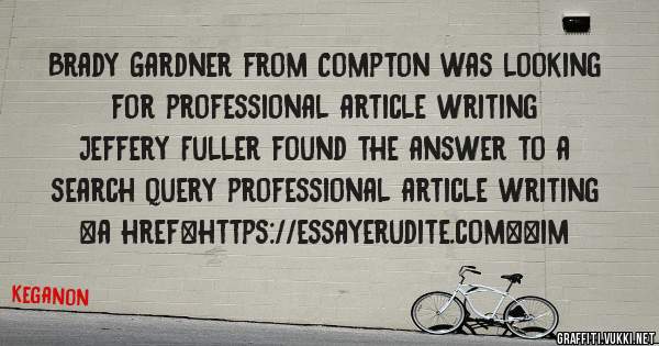 Brady Gardner from Compton was looking for professional article writing 
 
Jeffery Fuller found the answer to a search query professional article writing 
 
 
<a href=https://essayerudite.com><im