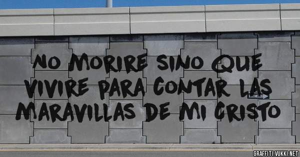 No morire sino que vivire para contar las maravillas de mi Cristo