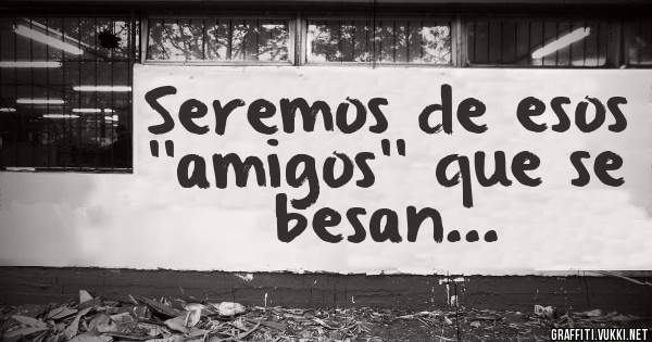 Seremos de esos ''amigos'' que se besan...