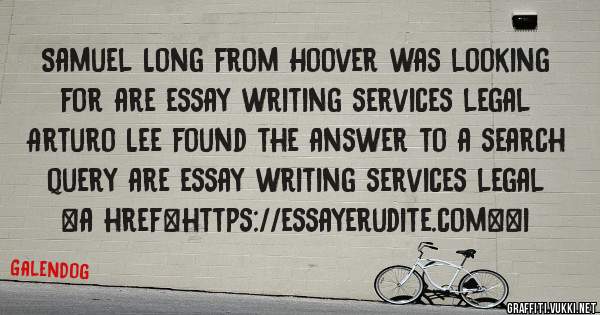Samuel Long from Hoover was looking for are essay writing services legal 
 
Arturo Lee found the answer to a search query are essay writing services legal 
 
 
<a href=https://essayerudite.com><i