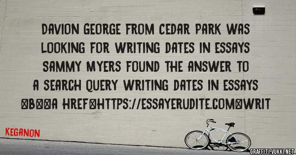 Davion George from Cedar Park was looking for writing dates in essays 
 
Sammy Myers found the answer to a search query writing dates in essays 
 
 
 
 
<b><a href=https://essayerudite.com>writ