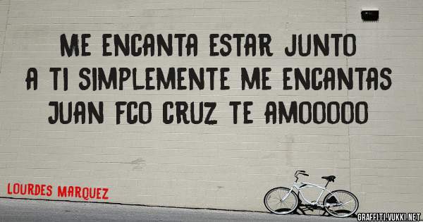 Me encanta estar junto a ti simplemente me encantas Juan fco cruz te amooooo