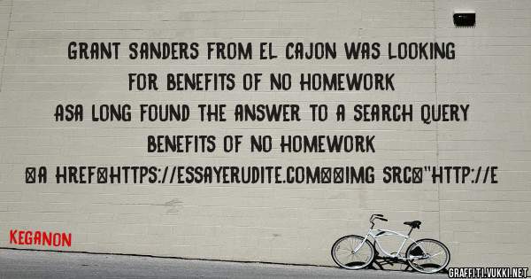 Grant Sanders from El Cajon was looking for benefits of no homework 
 
Asa Long found the answer to a search query benefits of no homework 
 
 
<a href=https://essayerudite.com><img src=''http://e