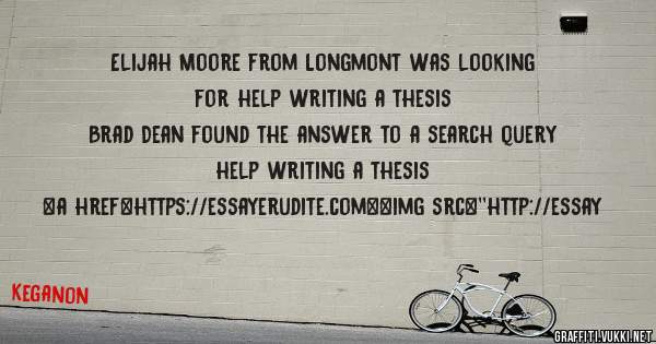 Elijah Moore from Longmont was looking for help writing a thesis 
 
Brad Dean found the answer to a search query help writing a thesis 
 
 
<a href=https://essayerudite.com><img src=''http://essay