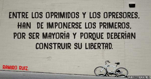 ENTRE LOS OPRIMIDOS Y LOS OPRESORES, HAN  DE IMPONERSE LOS PRIMEROS, POR SER MAYORÍA Y PORQUE DEBERÍAN CONSTRUIR SU LIBERTAD.