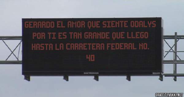 Gerardo el amor que siente Odalys por ti es tan grande que llego hasta la carretera Federal No. 40