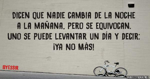 Dicen que nadie cambia de la noche a la mañana, pero se equivocan. Uno se puede levantar un día y decir:
¡YA NO MÁS!