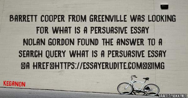 Barrett Cooper from Greenville was looking for what is a persuasive essay 
 
Nolan Gordon found the answer to a search query what is a persuasive essay 
 
 
<a href=https://essayerudite.com><img 