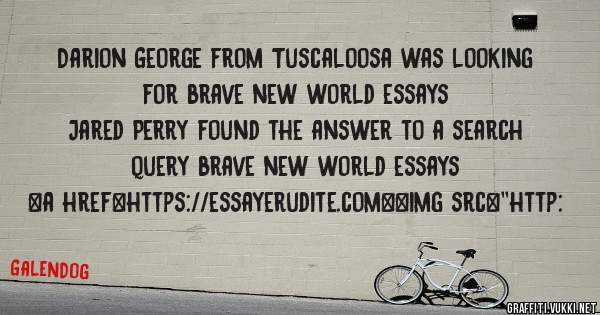 Darion George from Tuscaloosa was looking for brave new world essays 
 
Jared Perry found the answer to a search query brave new world essays 
 
 
<a href=https://essayerudite.com><img src=''http: