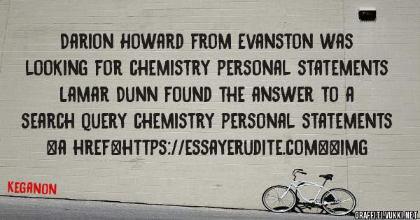 Darion Howard from Evanston was looking for chemistry personal statements 
 
Lamar Dunn found the answer to a search query chemistry personal statements 
 
 
<a href=https://essayerudite.com><img