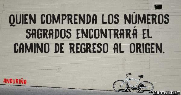 Quien comprenda los números sagrados encontrará el camino de regreso al origen.                