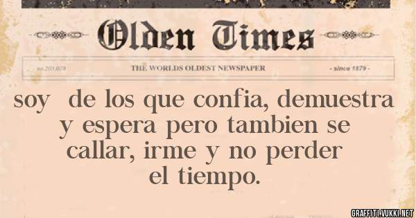 soy  de los que confia, demuestra y espera pero tambien se callar, irme y no perder el tiempo.