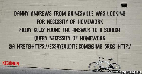 Danny Andrews from Gainesville was looking for necessity of homework 
 
Fredy Kelly found the answer to a search query necessity of homework 
 
 
<a href=https://essayerudite.com><img src=''http:/