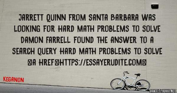 Jarrett Quinn from Santa Barbara was looking for hard math problems to solve 
 
Damon Farrell found the answer to a search query hard math problems to solve 
 
 
<a href=https://essayerudite.com>
