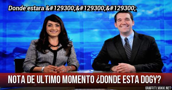 Nota de ultimo momento ¿donde esta dogy?