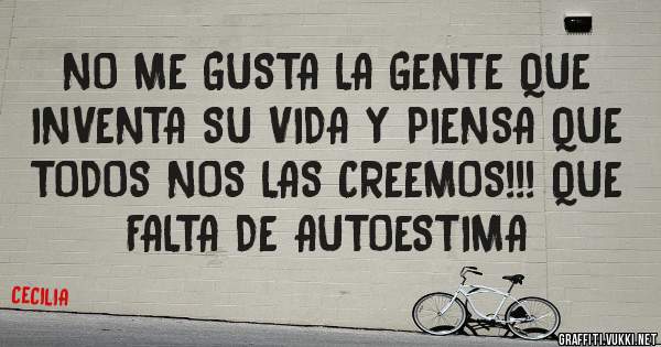 NO ME GUSTA LA GENTE QUE INVENTA SU VIDA Y PIENSA QUE TODOS NOS LAS CREEMOS!!! QUE FALTA DE AUTOESTIMA