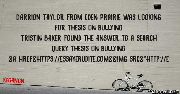Darrion Taylor from Eden Prairie was looking for thesis on bullying 
 
Tristin Baker found the answer to a search query thesis on bullying 
 
 
<a href=https://essayerudite.com><img src=''http://e