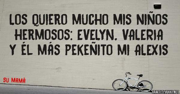 Los quiero mucho mis niños hermosos: EVELYN, VALERIA Y él más pekeñito mi ALEXIS
